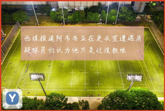 西媒报道阿韦洛亚在更衣室遭遇质疑球员们认为他只是过渡教练