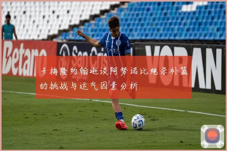 卡梅隆约翰逊谈阿努诺比绝杀补篮的挑战与运气因素分析