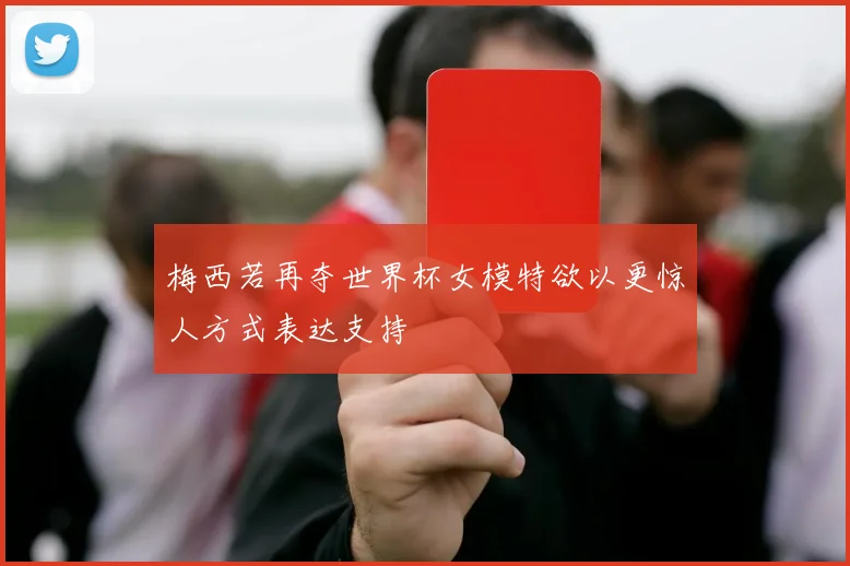 梅西若再夺世界杯女模特欲以更惊人方式表达支持