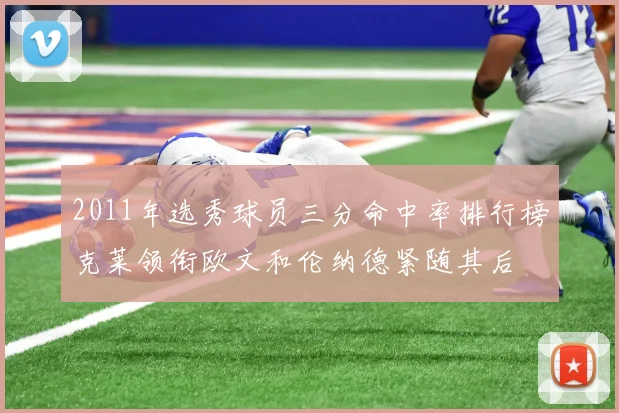 2011年选秀球员三分命中率排行榜克莱领衔欧文和伦纳德紧随其后