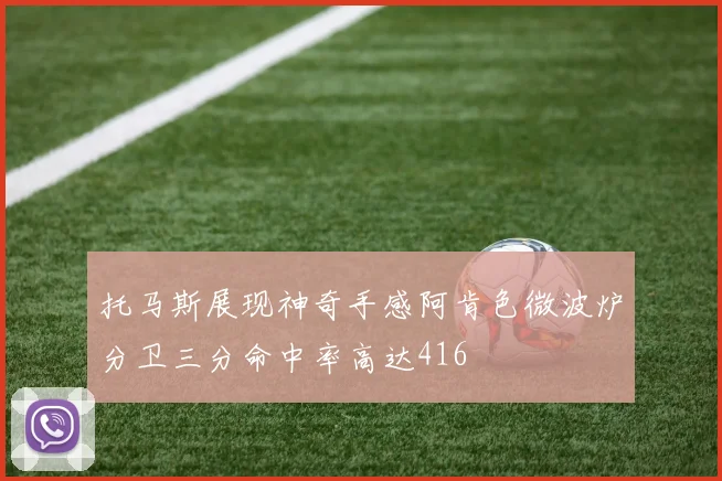 托马斯展现神奇手感阿肯色微波炉分卫三分命中率高达416