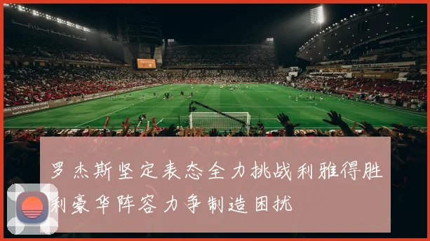 罗杰斯坚定表态全力挑战利雅得胜利豪华阵容力争制造困扰